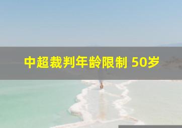 中超裁判年龄限制 50岁